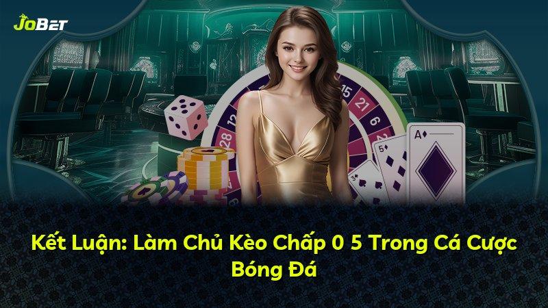 Kết Luận: Làm Chủ Kèo Chấp 0 5 Trong Cá Cược Bóng Đá