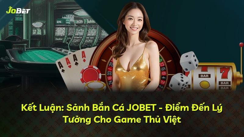 Kết Luận: Sảnh Bắn Cá JOBET - Điểm Đến Lý Tưởng Cho Game Thủ Việt