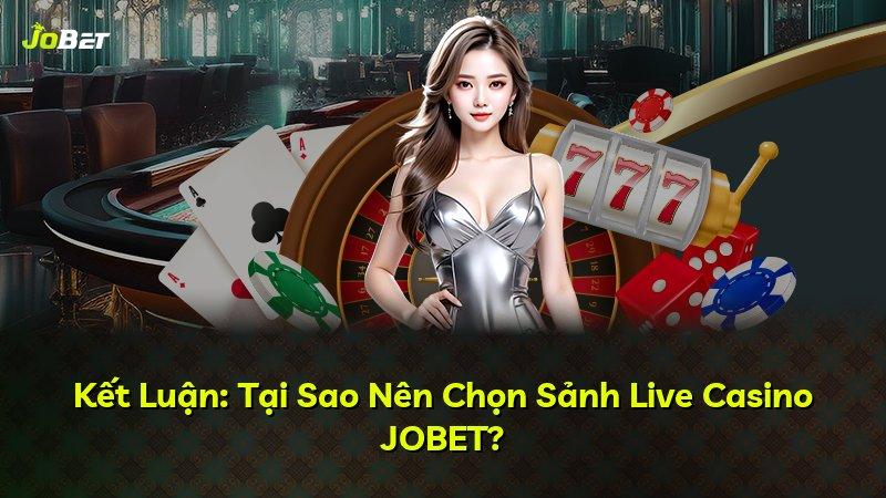 Kết Luận: Tại Sao Nên Chọn Sảnh Live Casino JOBET?