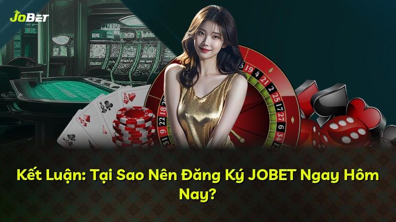 Kết Luận: Tại Sao Nên Đăng Ký JOBET Ngay Hôm Nay?