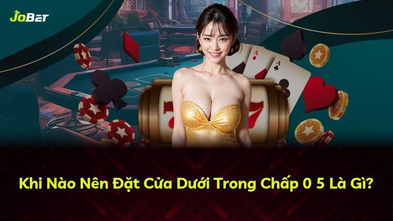 Khi Nào Nên Đặt Cửa Dưới Trong Chấp 0 5 Là Gì?