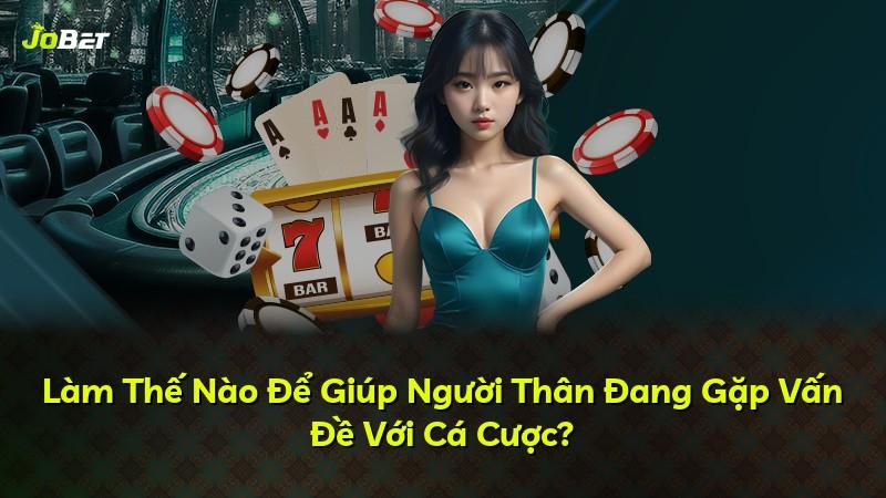 Làm Thế Nào Để Giúp Người Thân Đang Gặp Vấn Đề Với Cá Cược?