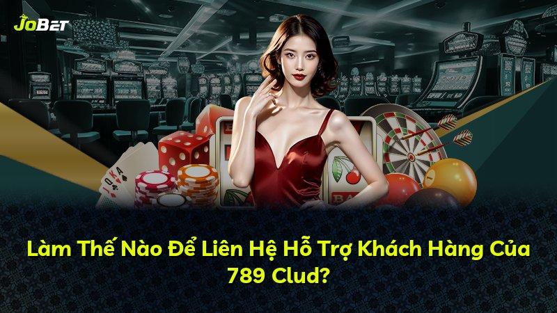 Làm Thế Nào Để Liên Hệ Hỗ Trợ Khách Hàng Của 789 Clud?