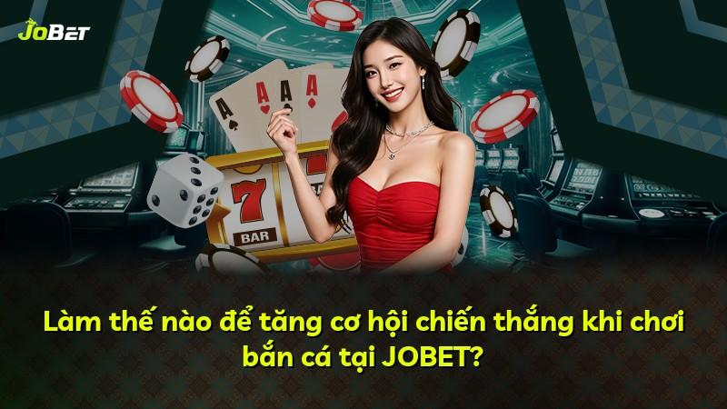 Làm thế nào để tăng cơ hội chiến thắng khi chơi bắn cá tại JOBET?
