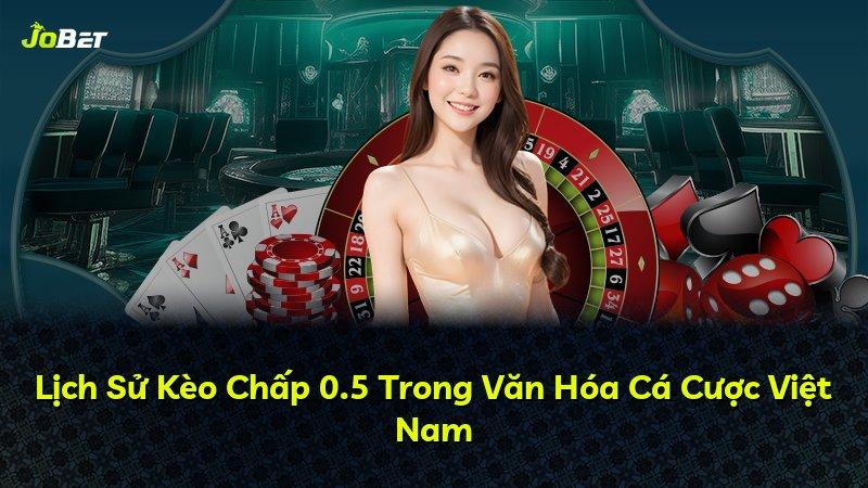 Lịch Sử Kèo Chấp 0.5 Trong Văn Hóa Cá Cược Việt Nam