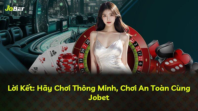 Lời Kết: Hãy Chơi Thông Minh, Chơi An Toàn Cùng Jobet