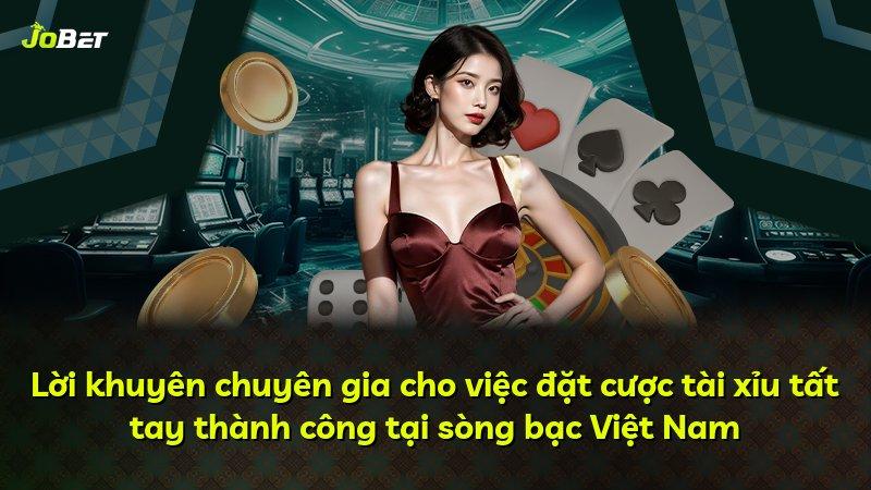 Lời khuyên chuyên gia cho việc đặt cược tài xỉu tất tay thành công tại sòng bạc Việt Nam