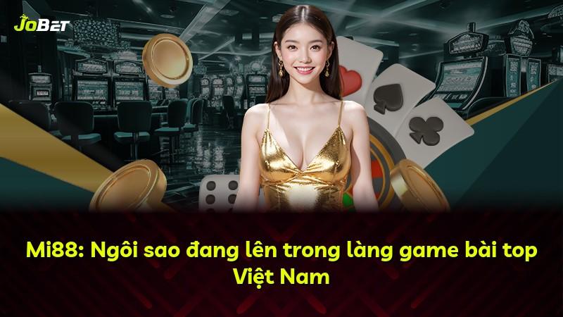 Mi88: Ngôi sao đang lên trong làng game bài top Việt Nam
