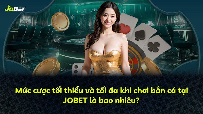 Mức cược tối thiểu và tối đa khi chơi bắn cá tại JOBET là bao nhiêu?