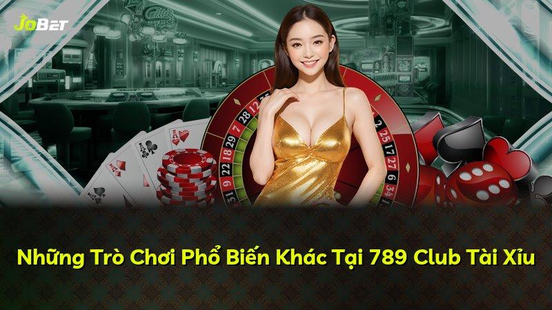 Những Trò Chơi Phổ Biến Khác Tại 789 Club Tài Xỉu