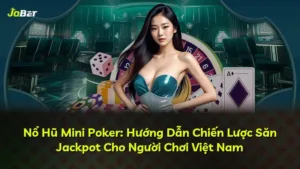 Nổ Hũ Mini Poker: Hướng Dẫn Chiến Lược Săn Jackpot Cho Người Chơi Việt Nam
