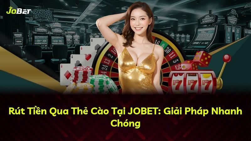 Rút Tiền Qua Thẻ Cào Tại JOBET: Giải Pháp Nhanh Chóng