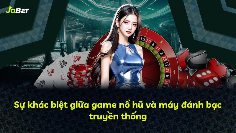 Sự khác biệt giữa game nổ hũ và máy đánh bạc truyền thống