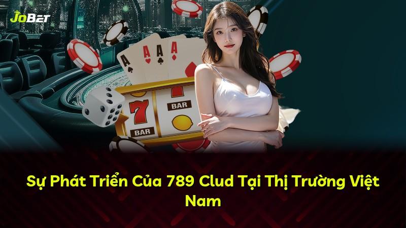 Sự Phát Triển Của 789 Clud Tại Thị Trường Việt Nam