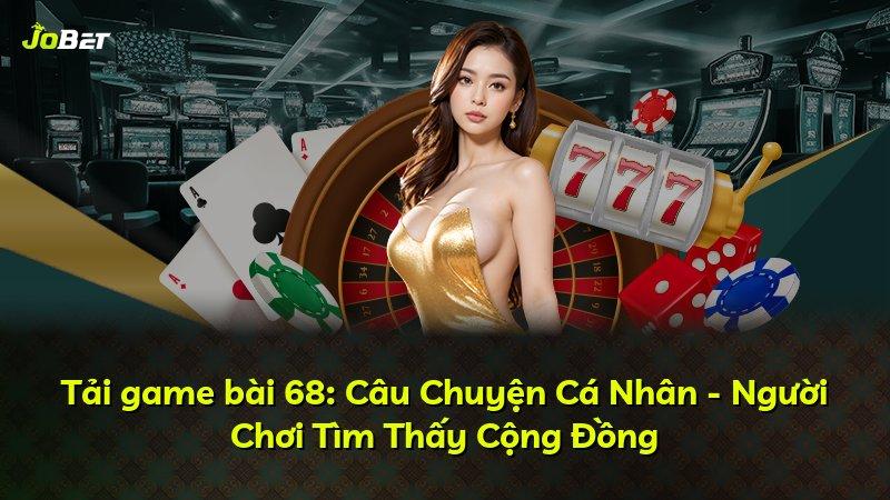 Tải game bài 68: Câu Chuyện Cá Nhân - Người Chơi Tìm Thấy Cộng Đồng