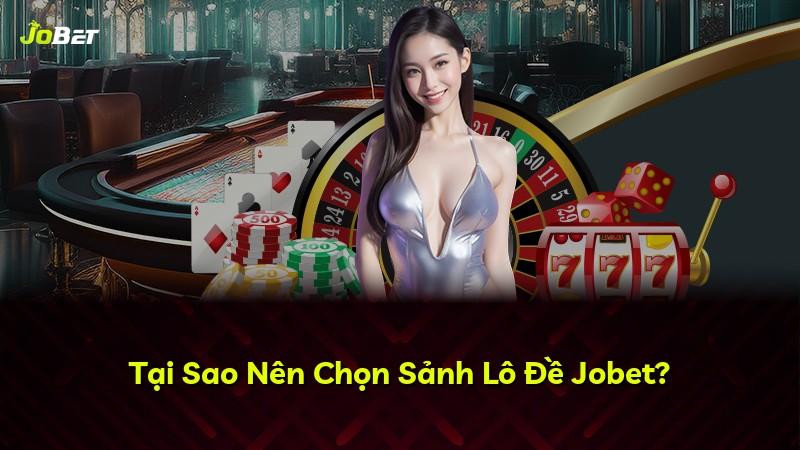Tại Sao Nên Chọn Sảnh Lô Đề Jobet?