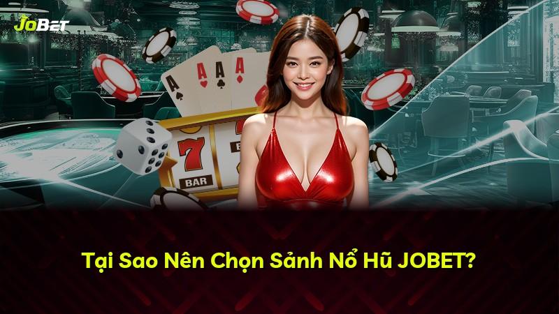 Tại Sao Nên Chọn Sảnh Nổ Hũ JOBET?