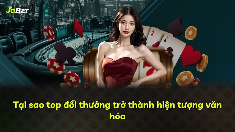 Tại sao top đổi thưởng trở thành hiện tượng văn hóa