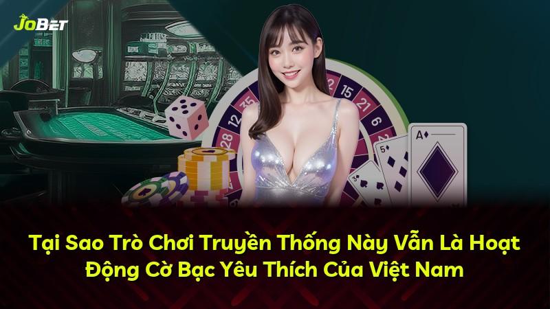 Tại Sao Trò Chơi Truyền Thống Này Vẫn Là Hoạt Động Cờ Bạc Yêu Thích Của Việt Nam