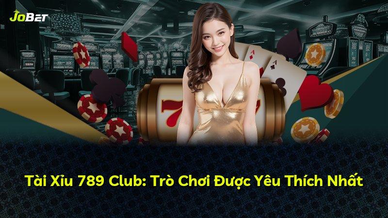 Tài Xỉu 789 Club: Trò Chơi Được Yêu Thích Nhất