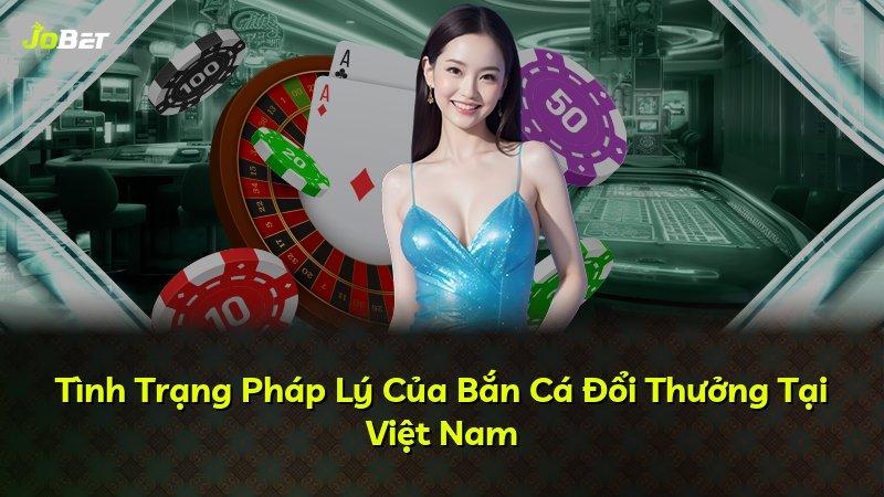 Tình Trạng Pháp Lý Của Bắn Cá Đổi Thưởng Tại Việt Nam