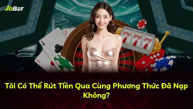 Tôi Có Thể Rút Tiền Qua Cùng Phương Thức Đã Nạp Không?