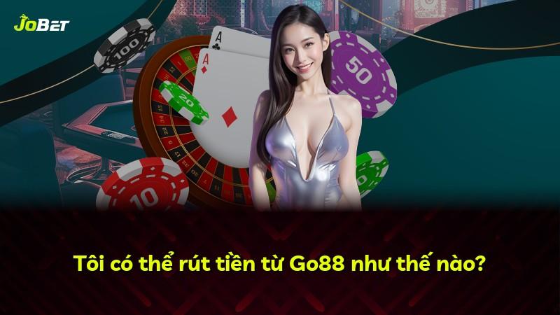Tôi có thể rút tiền từ Go88 như thế nào?