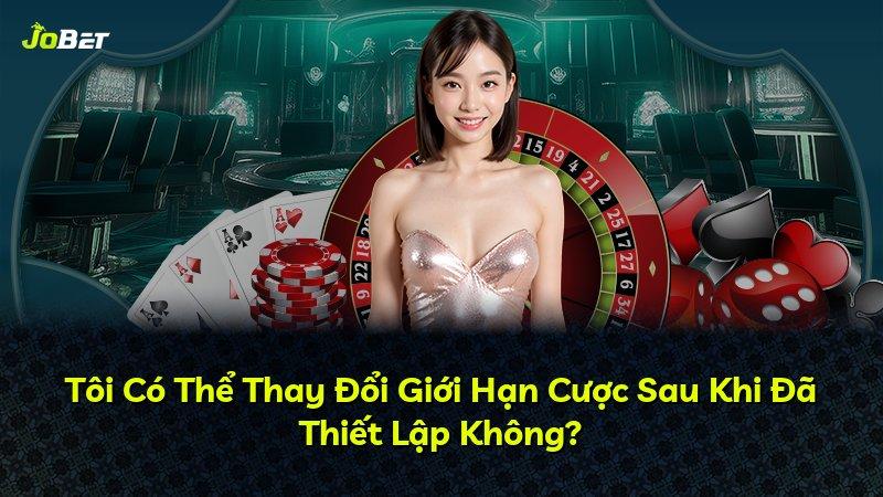 Tôi Có Thể Thay Đổi Giới Hạn Cược Sau Khi Đã Thiết Lập Không?