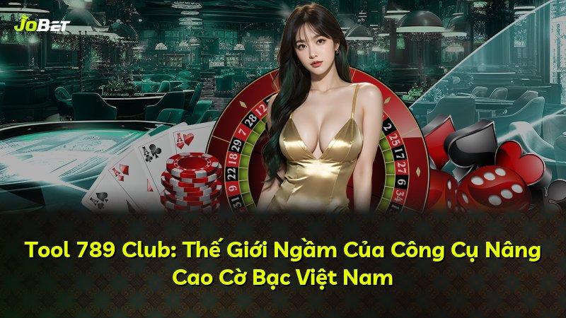 Tool 789 Club: Thế Giới Ngầm Của Công Cụ Nâng Cao Cờ Bạc Việt Nam