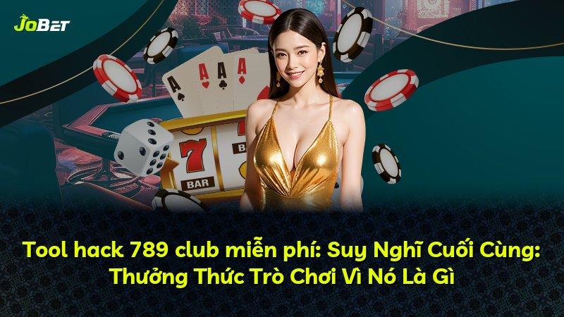 Tool hack 789 club miễn phí: Suy Nghĩ Cuối Cùng: Thưởng Thức Trò Chơi Vì Nó Là Gì