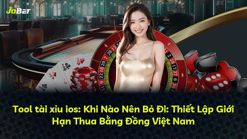 Tool tài xỉu ios: Khi Nào Nên Bỏ Đi: Thiết Lập Giới Hạn Thua Bằng Đồng Việt Nam