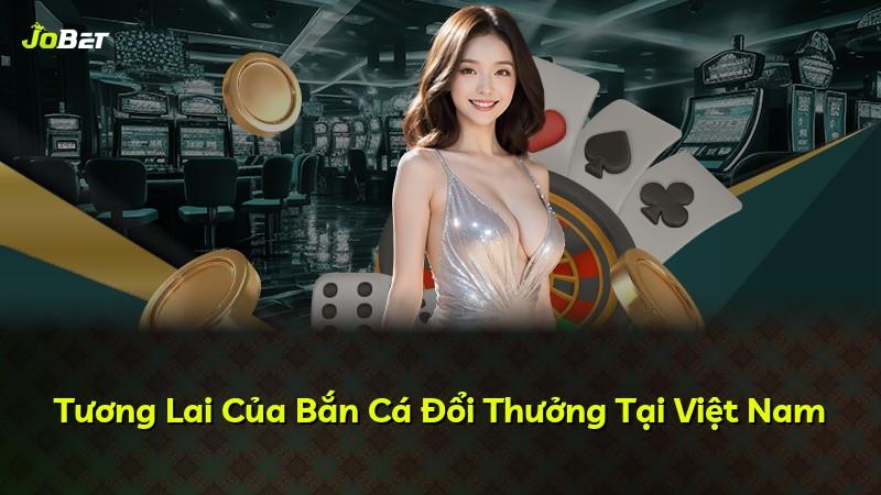 Tương Lai Của Bắn Cá Đổi Thưởng Tại Việt Nam