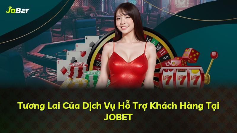 Tương Lai Của Dịch Vụ Hỗ Trợ Khách Hàng Tại JOBET