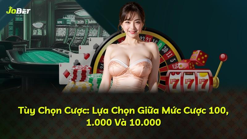 Tùy Chọn Cược: Lựa Chọn Giữa Mức Cược 100, 1.000 Và 10.000