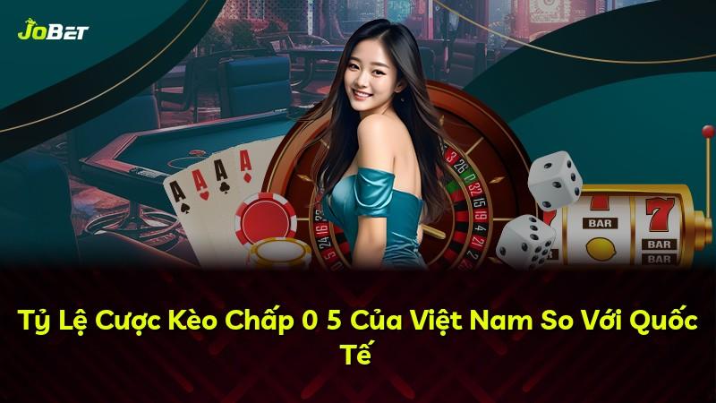 Tỷ Lệ Cược Kèo Chấp 0 5 Của Việt Nam So Với Quốc Tế