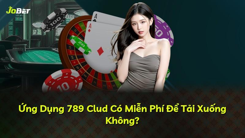 Ứng Dụng 789 Clud Có Miễn Phí Để Tải Xuống Không?
