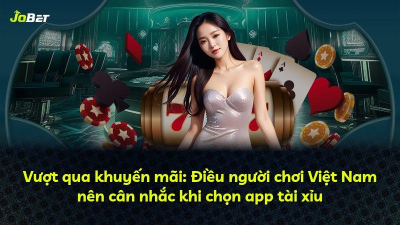 Vượt qua khuyến mãi: Điều người chơi Việt Nam nên cân nhắc khi chọn app tài xỉu
