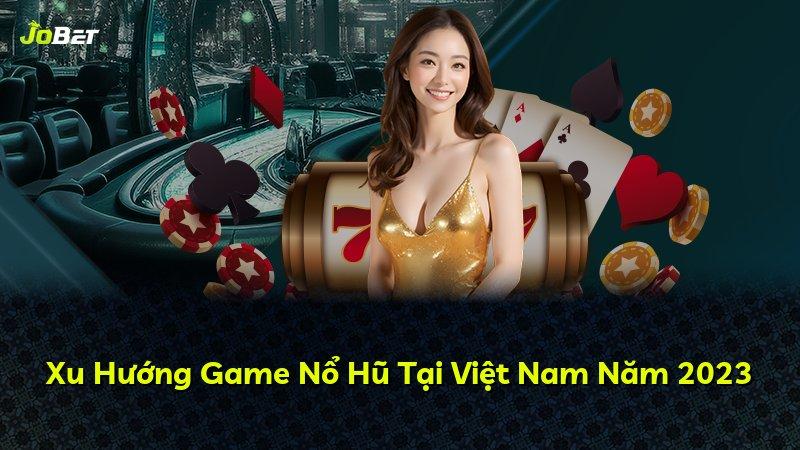 Xu Hướng Game Nổ Hũ Tại Việt Nam Năm 2023