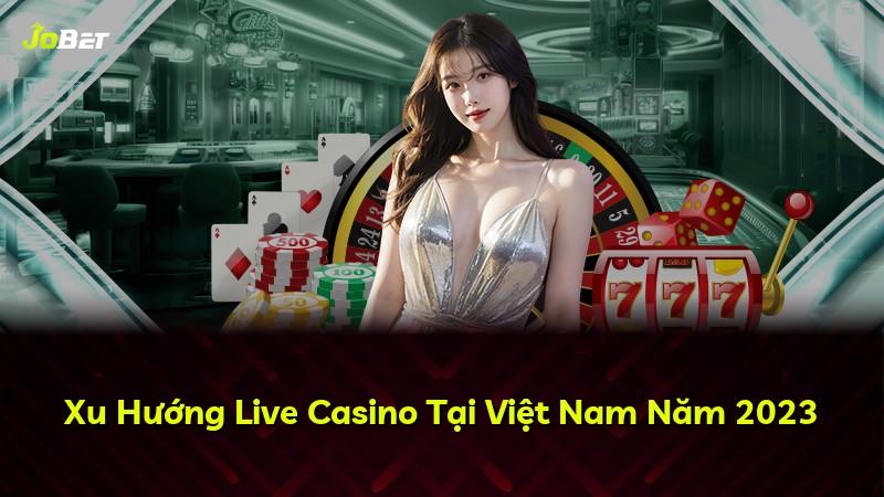 Xu Hướng Live Casino Tại Việt Nam Năm 2023