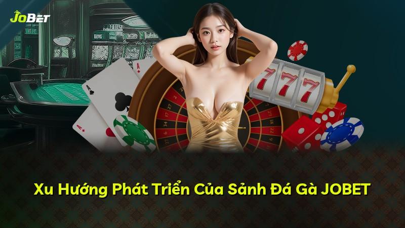 Xu Hướng Phát Triển Của Sảnh Đá Gà JOBET